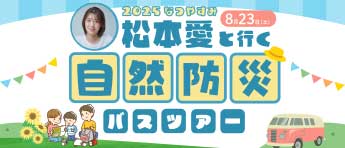 松本愛と行く夏休み自然防災バスツアー　参加者募集！