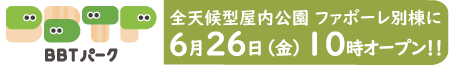 BBTパーク　6/26（金）OPEN！